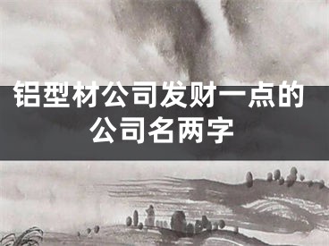 铝型材公司发财一点的公司名两字