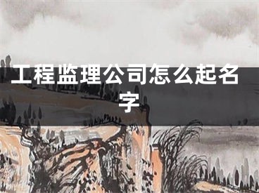 工程监理公司怎么起名字