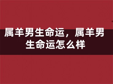 属羊男生命运，属羊男生命运怎么样
