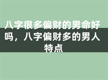 八字很多偏财的男命好吗，八字偏财多的男人特点
