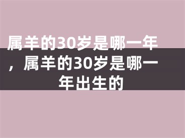 属羊的30岁是哪一年，属羊的30岁是哪一年出生的
