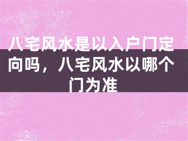 八宅风水是以入户门定向吗,八宅风水以哪个门为准