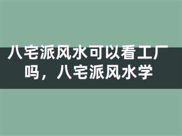 八宅派风水可以看工厂吗,八宅派风水学