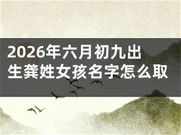 2026年六月初九出生龚姓女孩名字怎么取