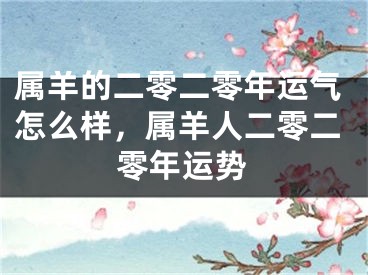 属羊的二零二零年运气怎么样，属羊人二零二零年运势