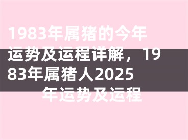 1983年属猪的今年运势及运程详解，1983年属猪人2025年运势及运程