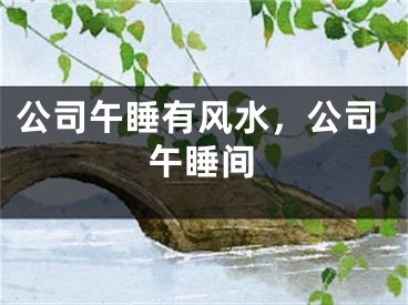 公司午睡有风水，公司午睡间