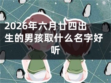 2026年六月廿四出生的男孩取什么名字好听