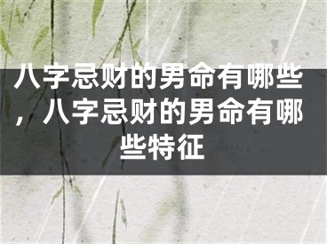 八字忌财的男命有哪些,八字忌财的男命有哪些特征