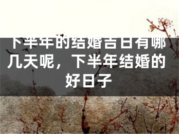 下半年的结婚吉日有哪几天呢，下半年结婚的好日子