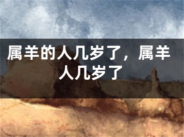 属羊的人几岁了，属羊人几岁了