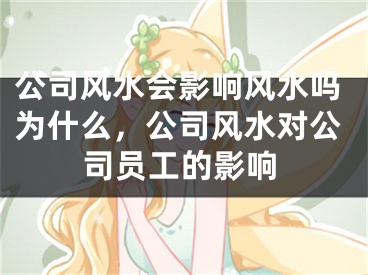 公司风水会影响风水吗为什么，公司风水对公司员工的影响