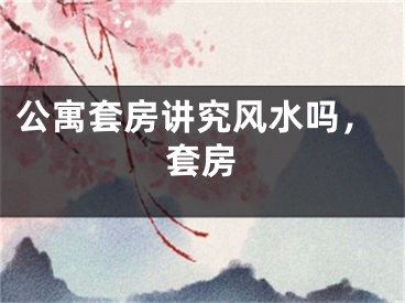 公寓套房讲究风水吗，套房