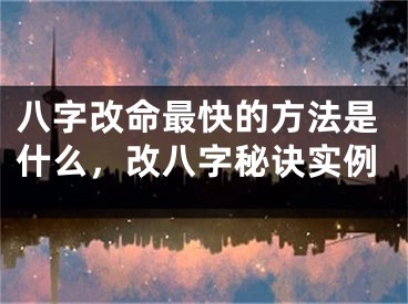八字改命最快的方法是什么，改八字秘诀实例