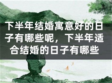 下半年结婚寓意好的日子有哪些呢,下半年适合结婚的日子有哪些