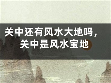 关中还有风水大地吗，关中是风水宝地