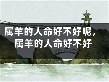 属羊的人命好不好呢,属羊的人命好不好
