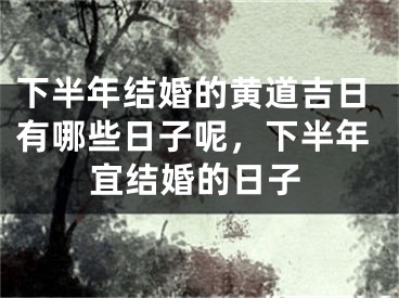 下半年结婚的黄道吉日有哪些日子呢，下半年宜结婚的日子